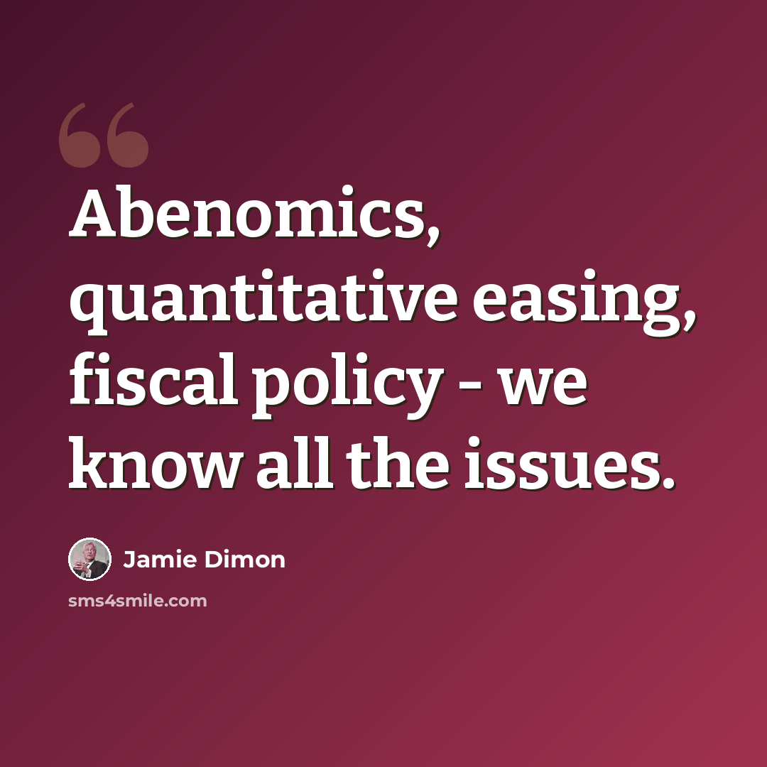 “Abenomics, quantitative easing, fiscal policy - we know all the issues.” quote by Jamie Dimon