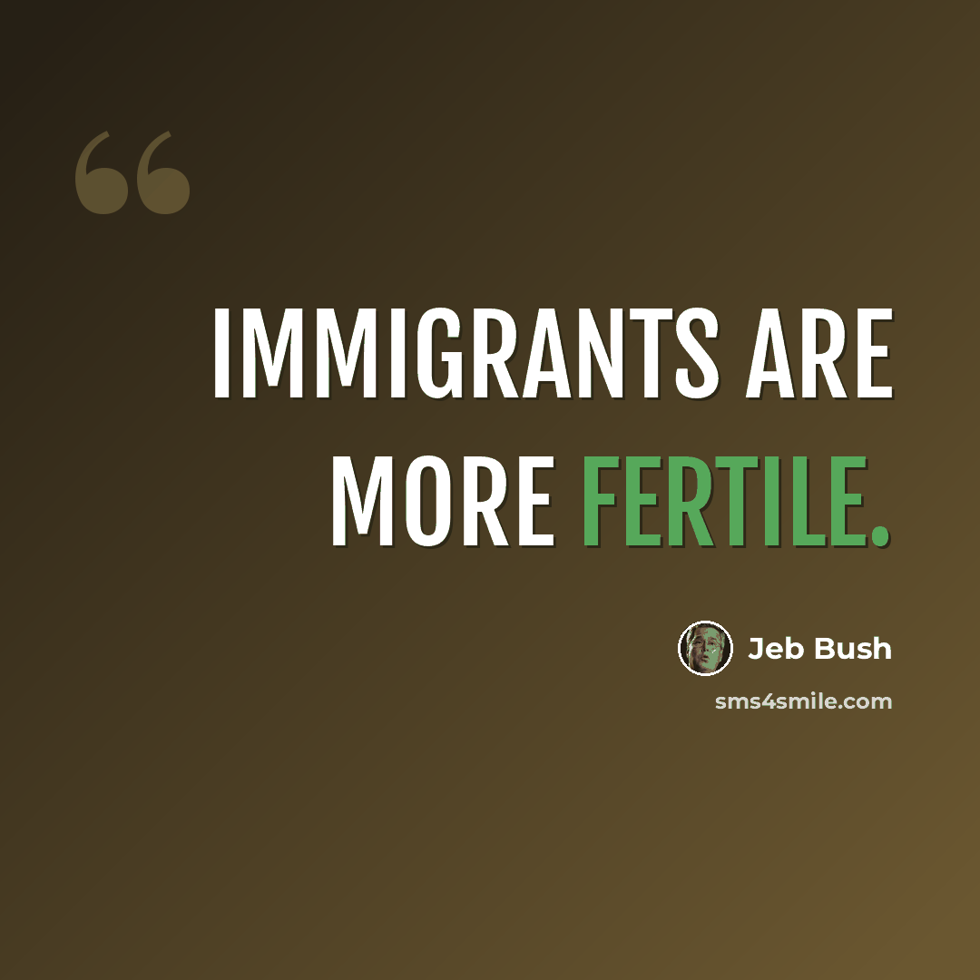 “Immigrants are more fertile.” quote by Jeb Bush
