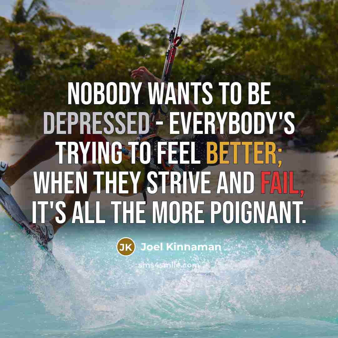 “Nobody wants to be depressed - everybody's trying to feel better; when they strive and fail, it's all the more poignant.” quote by Joel Kinnaman