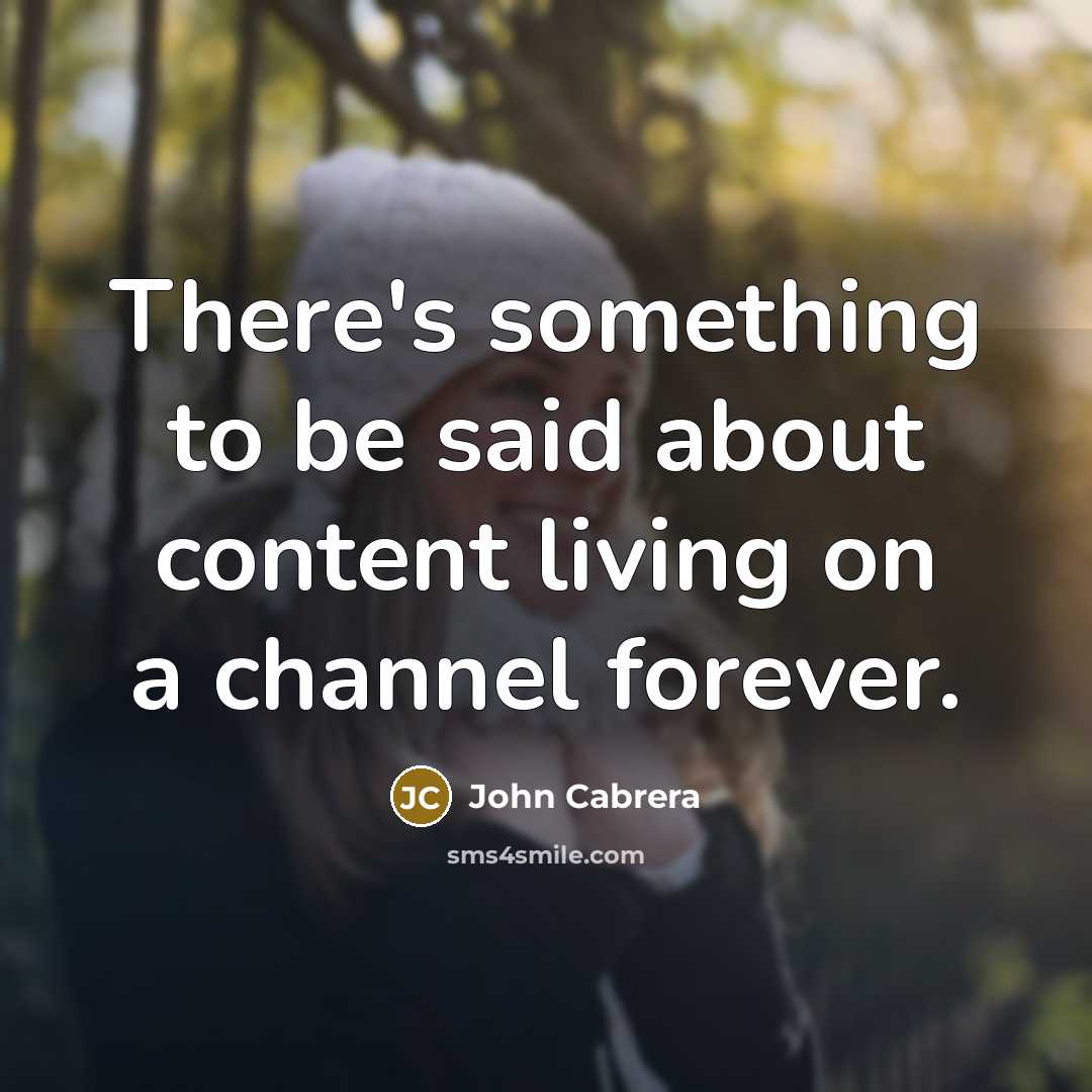 “There's something to be said about content living on a channel forever.” quote by John Cabrera