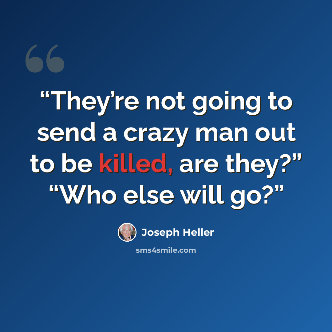 “They’re not going to send a crazy man out to be killed, are they?” “Who else will go?” quote by Joseph Heller