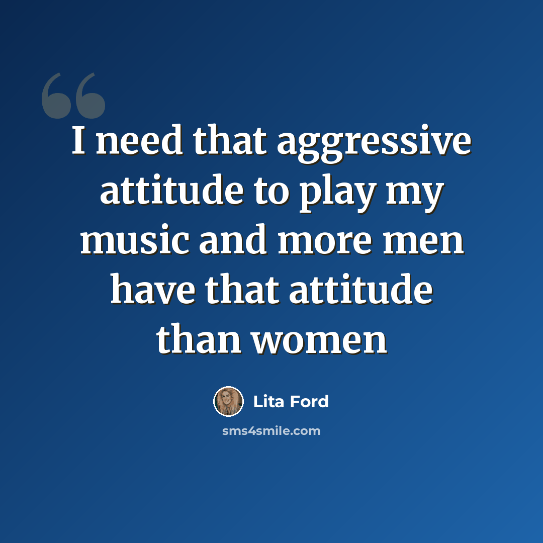 “I need that aggressive attitude to play my music and more men have that attitude than women” quote by Lita Ford