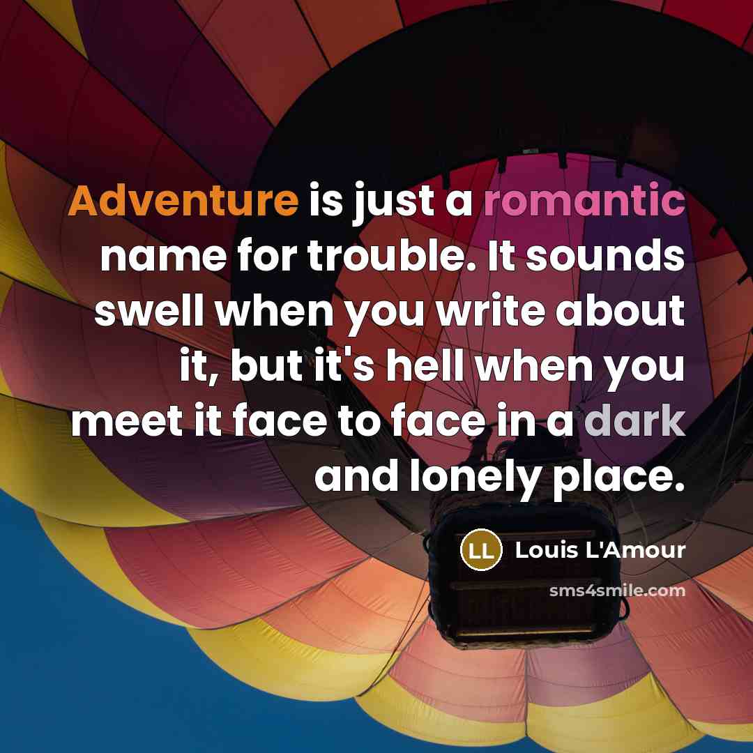 “Adventure is just a romantic name for trouble. It sounds swell when you write about it, but it's hell when you meet it face to face in a dark and lonely place.” quote by Louis L'Amour