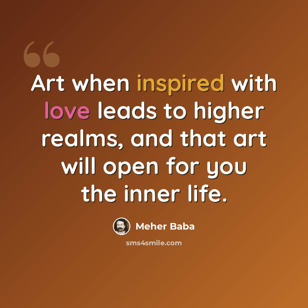 “Art when inspired with love leads to higher realms, and that art will open for you the inner life.” quote by Meher Baba