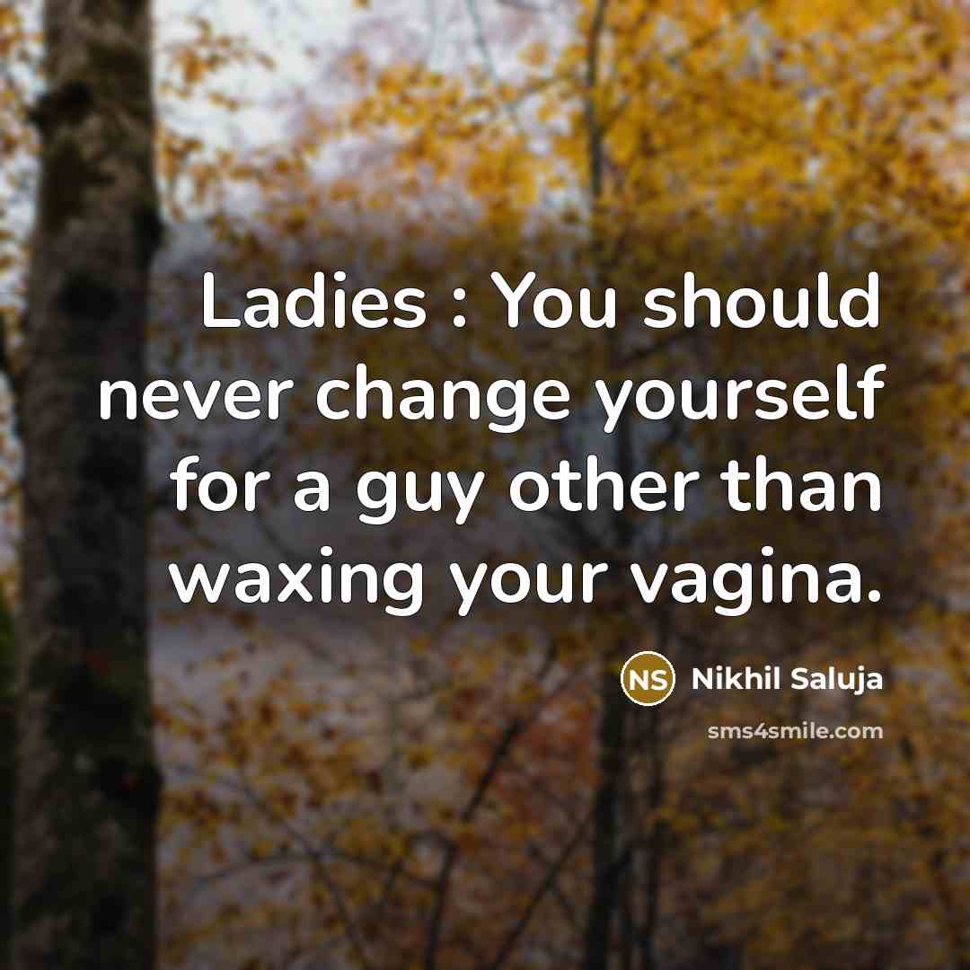 “Ladies : You should never change yourself for a guy other than waxing your vagina.” quote by Nikhil Saluja