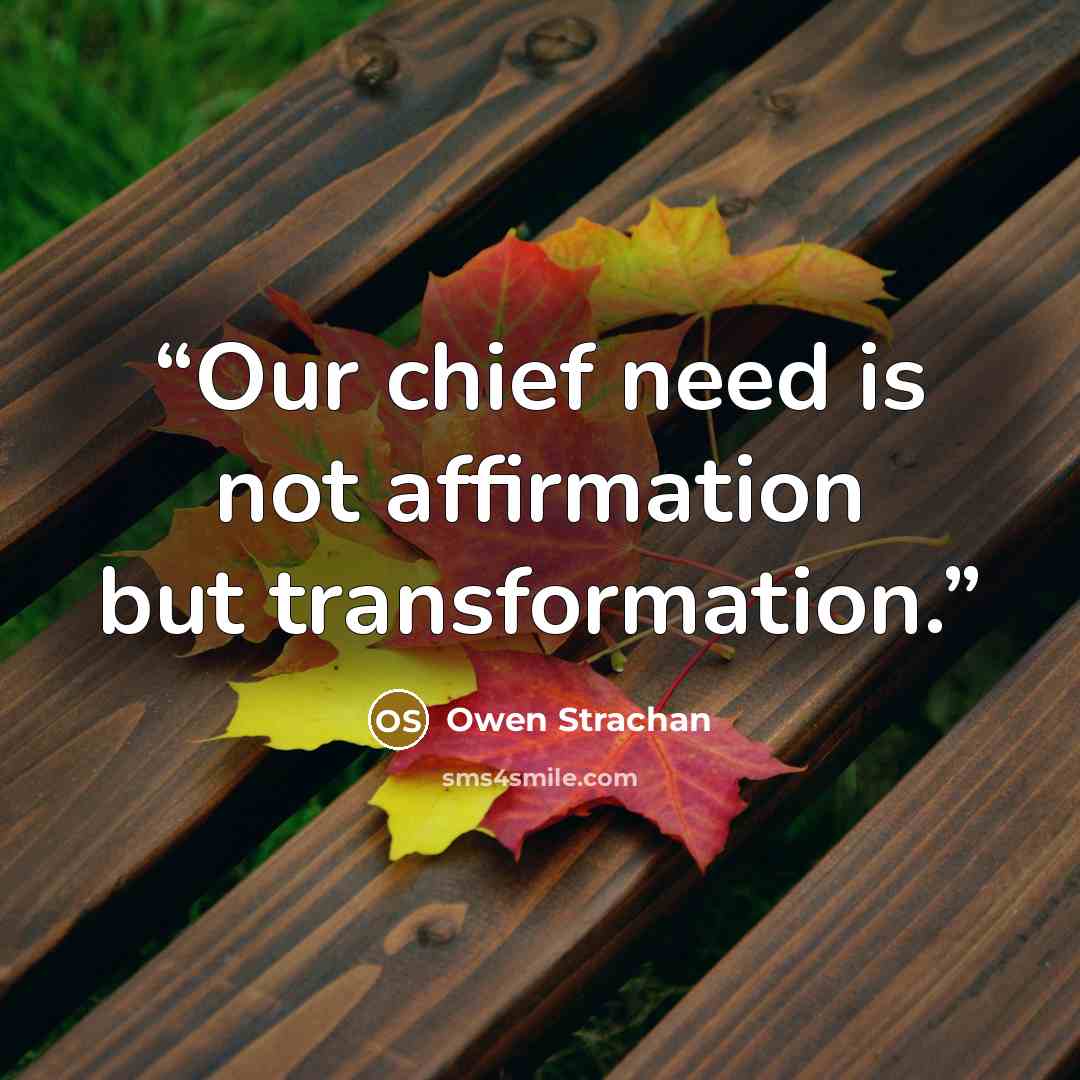 “Our chief need is not affirmation but transformation.” quote by Owen Strachan