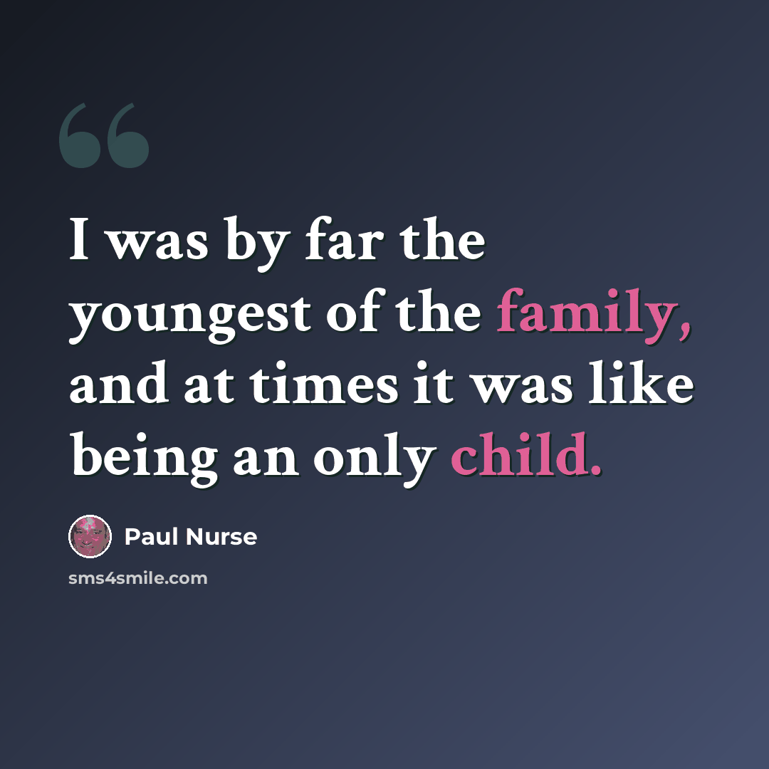 “I was by far the youngest of the family, and at times it was like being an only child.” quote by Paul Nurse