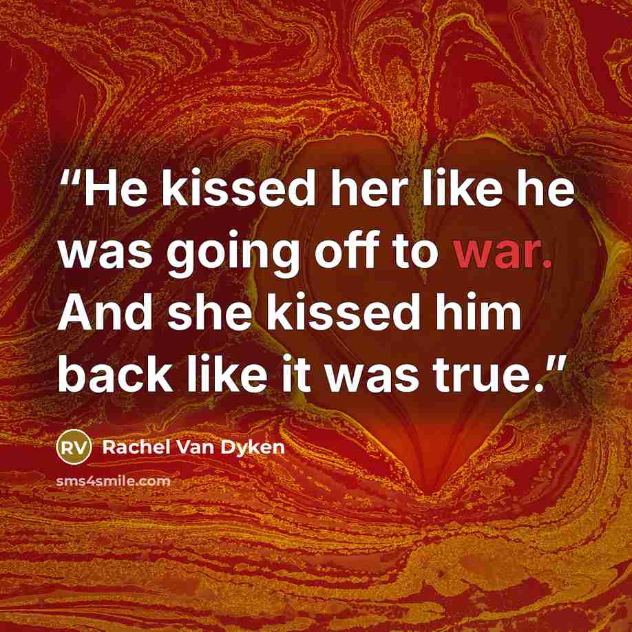 “He kissed her like he was going off to war. And she kissed him back like it was true.” quote by Rachel Van Dyken