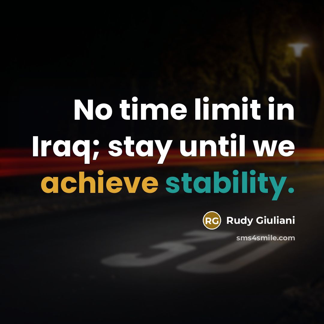 “No time limit in Iraq; stay until we achieve stability.” quote by Rudy Giuliani