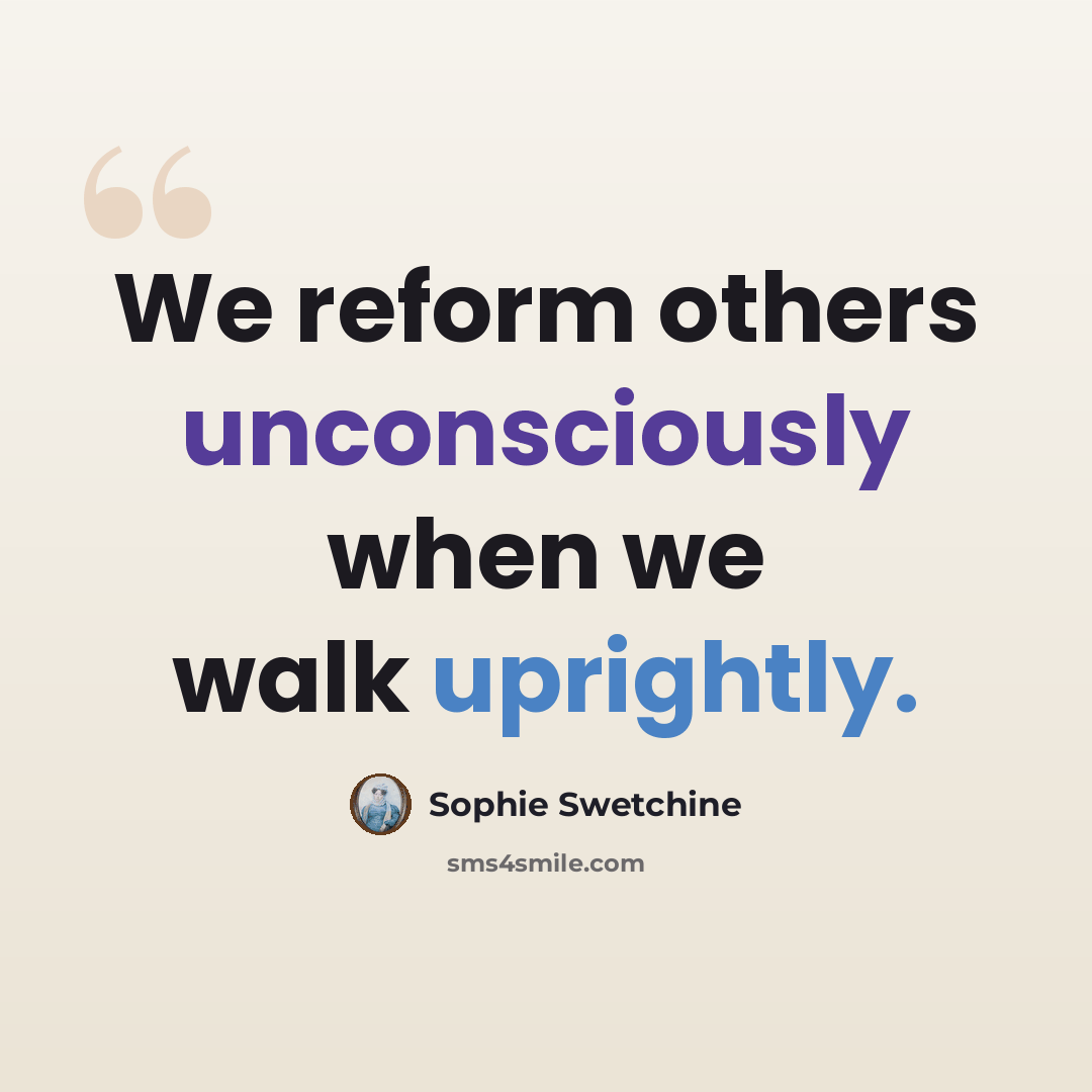 “We reform others unconsciously when we walk uprightly.” quote by Sophie Swetchine