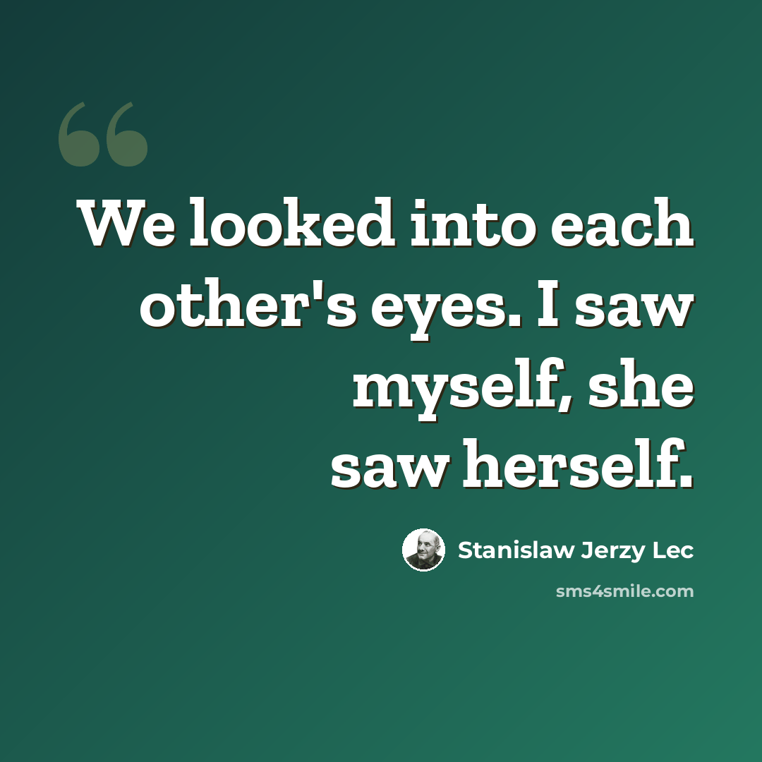 “We looked into each other's eyes. I saw myself, she saw herself.” quote by Stanislaw Jerzy Lec