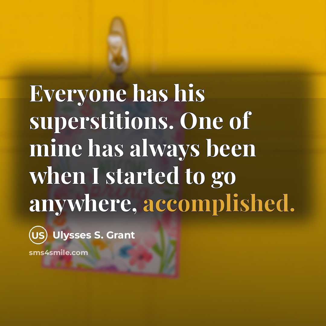 “Everyone has his superstitions. One of mine has always been when I started to go anywhere, accomplished.” quote by Ulysses S. Grant