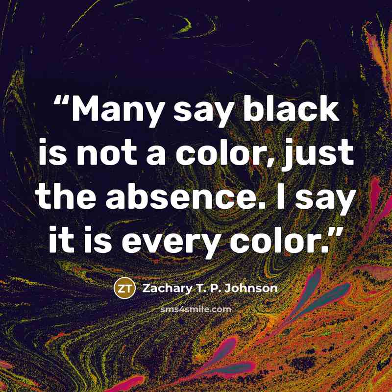 “Many say black is not a color, just the absence. I say it is every color.” quote by Zachary T. P. Johnson