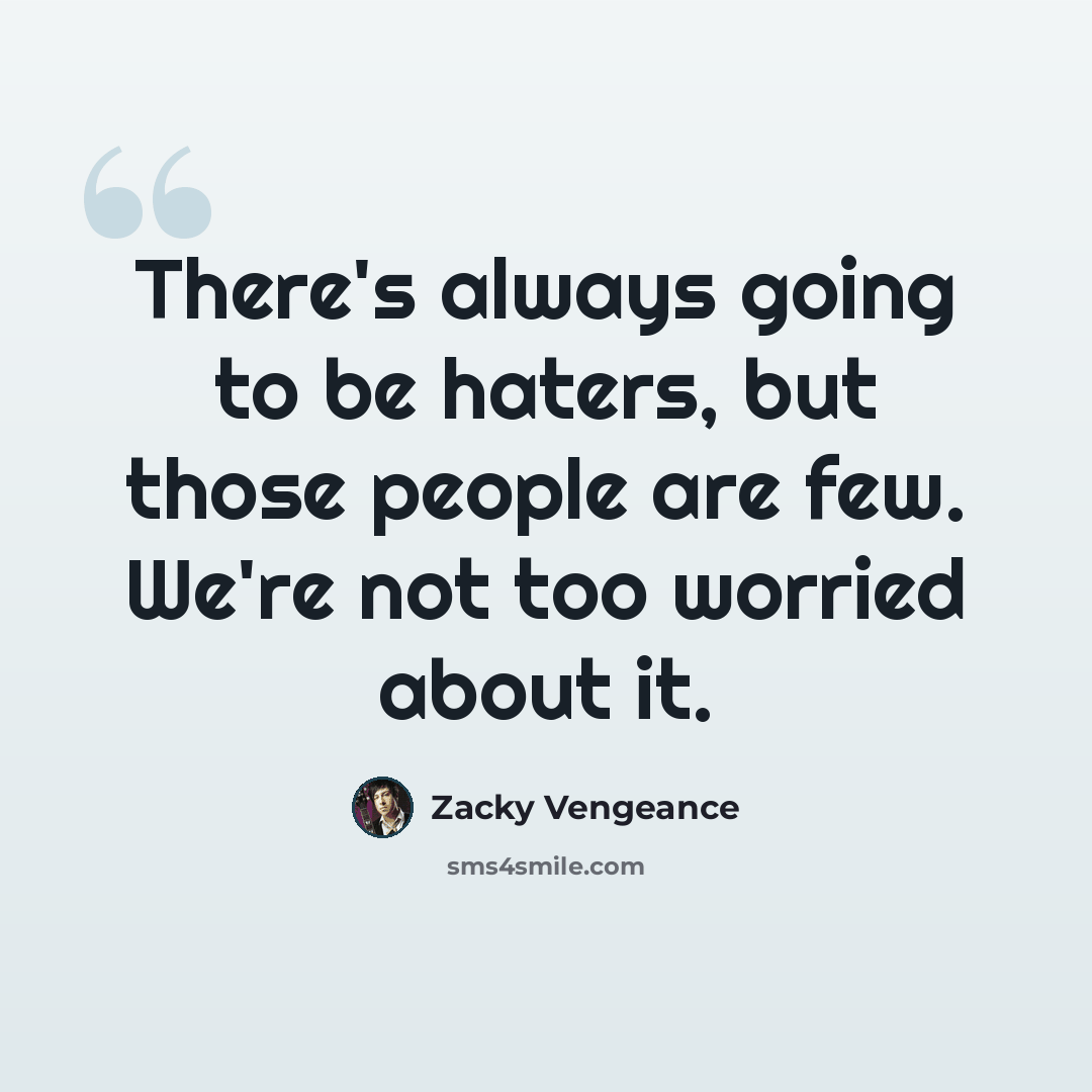 “There's always going to be haters, but those people are few. We're not too worried about it.” quote by Zacky Vengeance