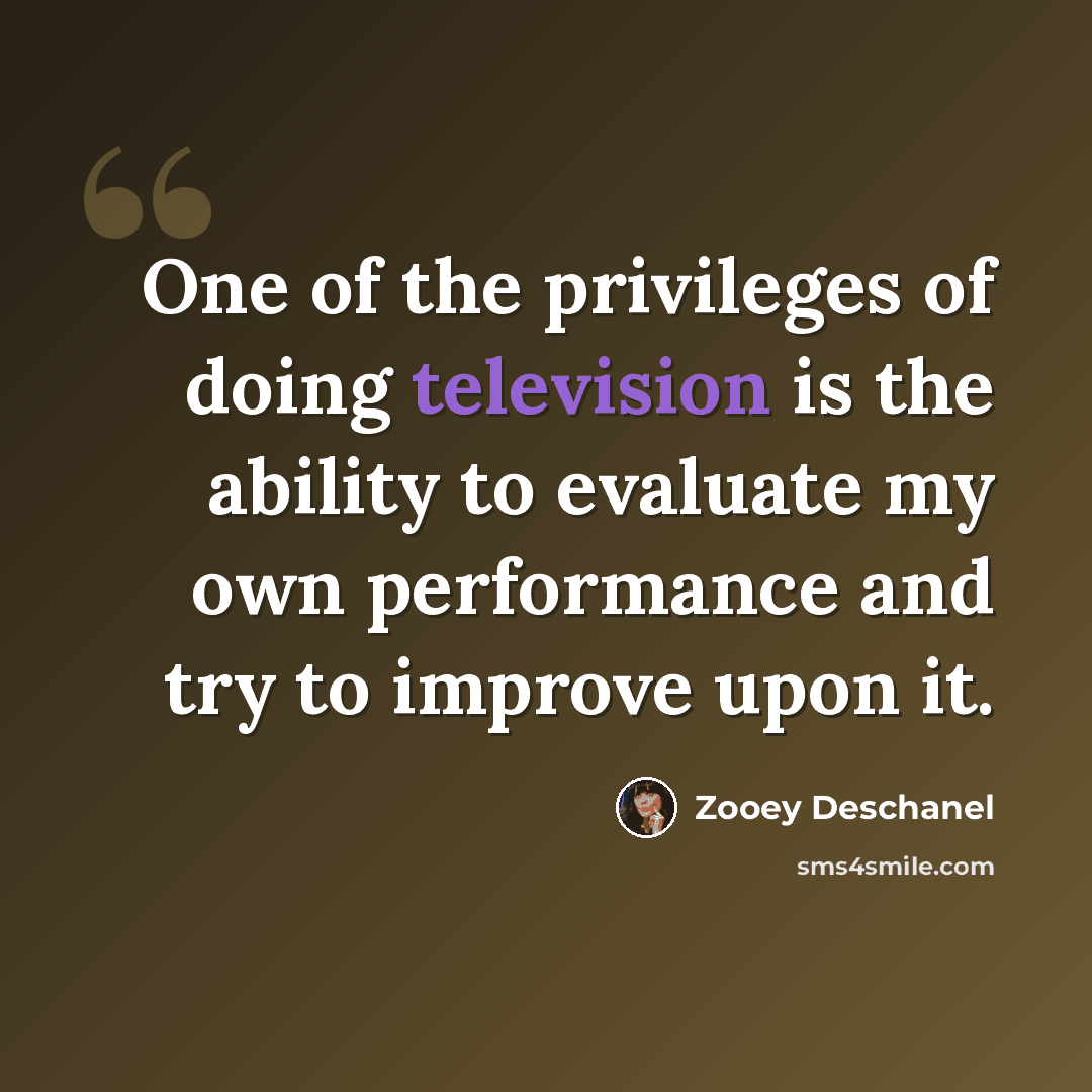 “One of the privileges of doing television is the ability to evaluate my own performance and try to improve upon it.” quote by Zooey Deschanel