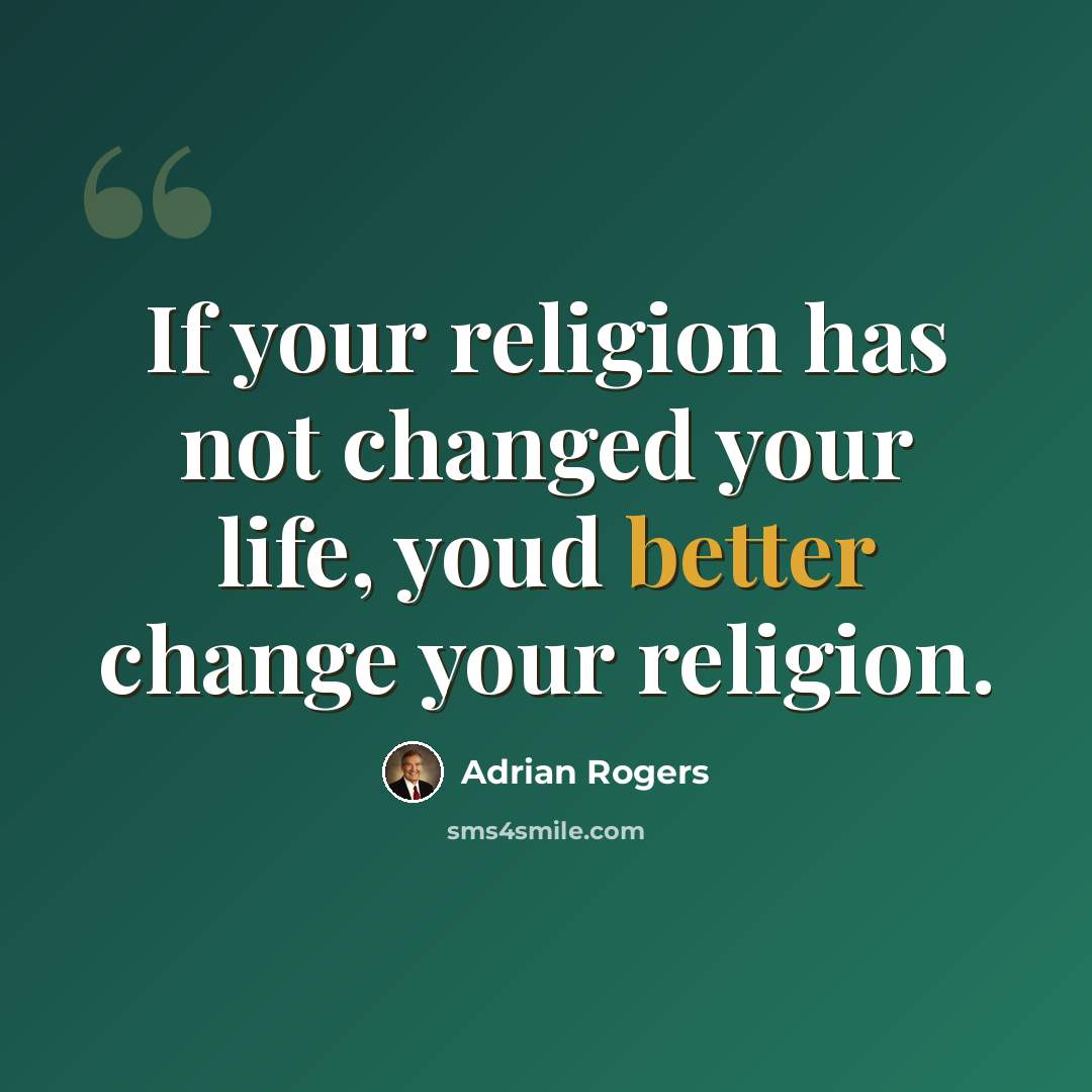 “If your religion has not changed your life, youd better change your religion.” quote by Adrian Rogers