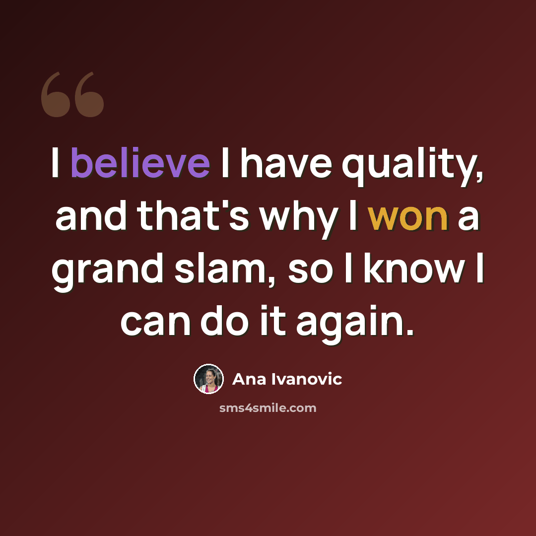 “I believe I have quality, and that's why I won a grand slam, so I know I can do it again.” quote by Ana Ivanovic