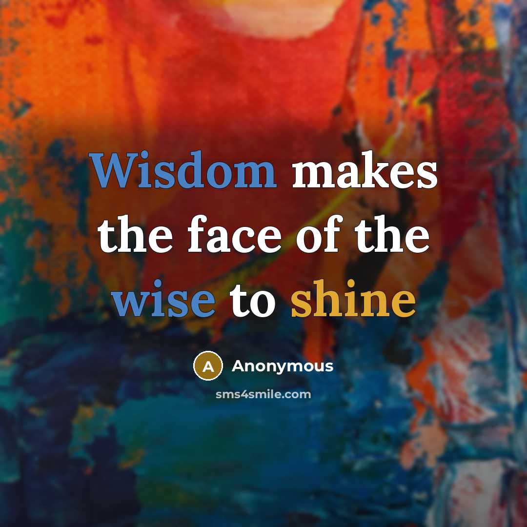 “Wisdom makes the face of the wise to shine” quote by Anonymous