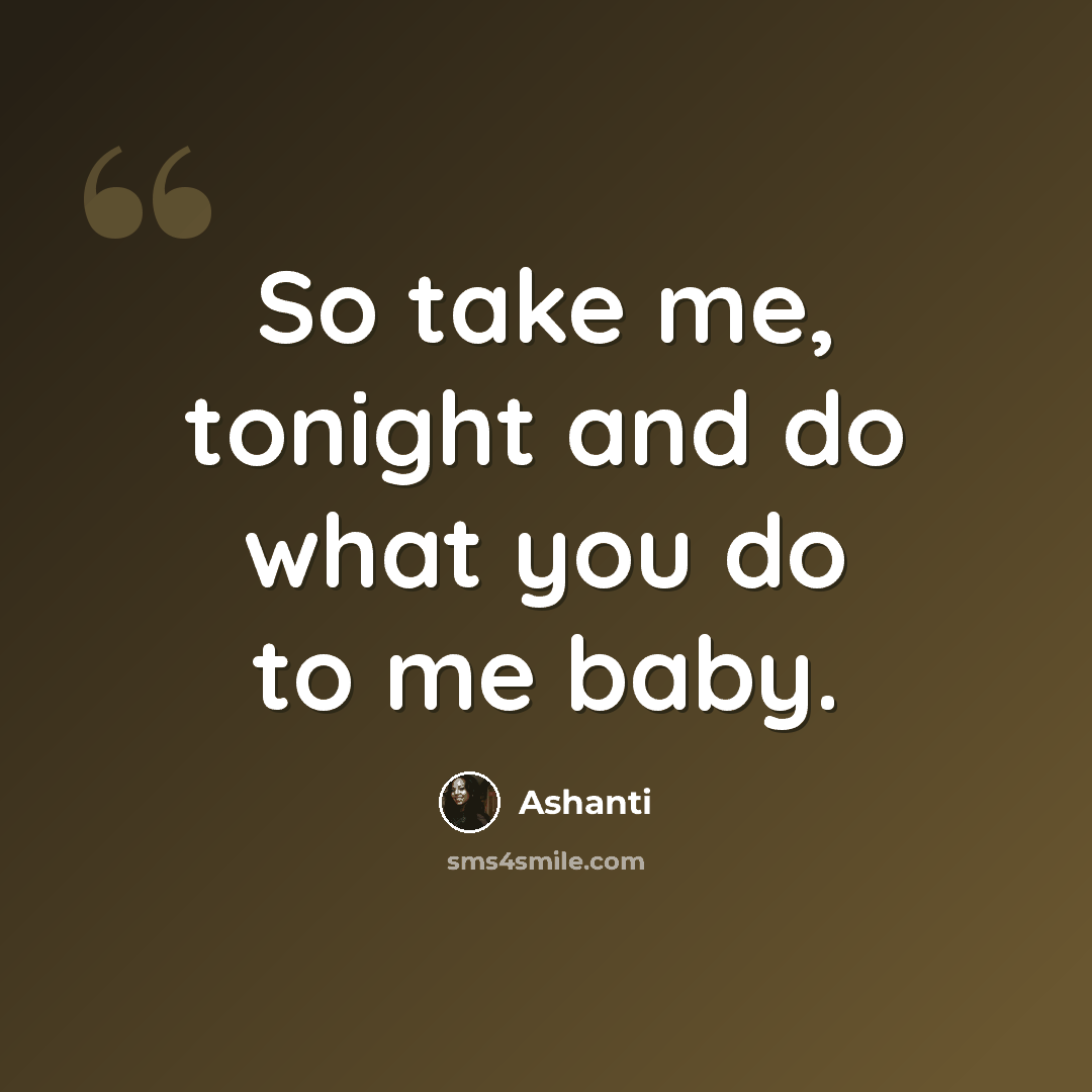 “So take me, tonight and do what you do to me baby.” quote by Ashanti