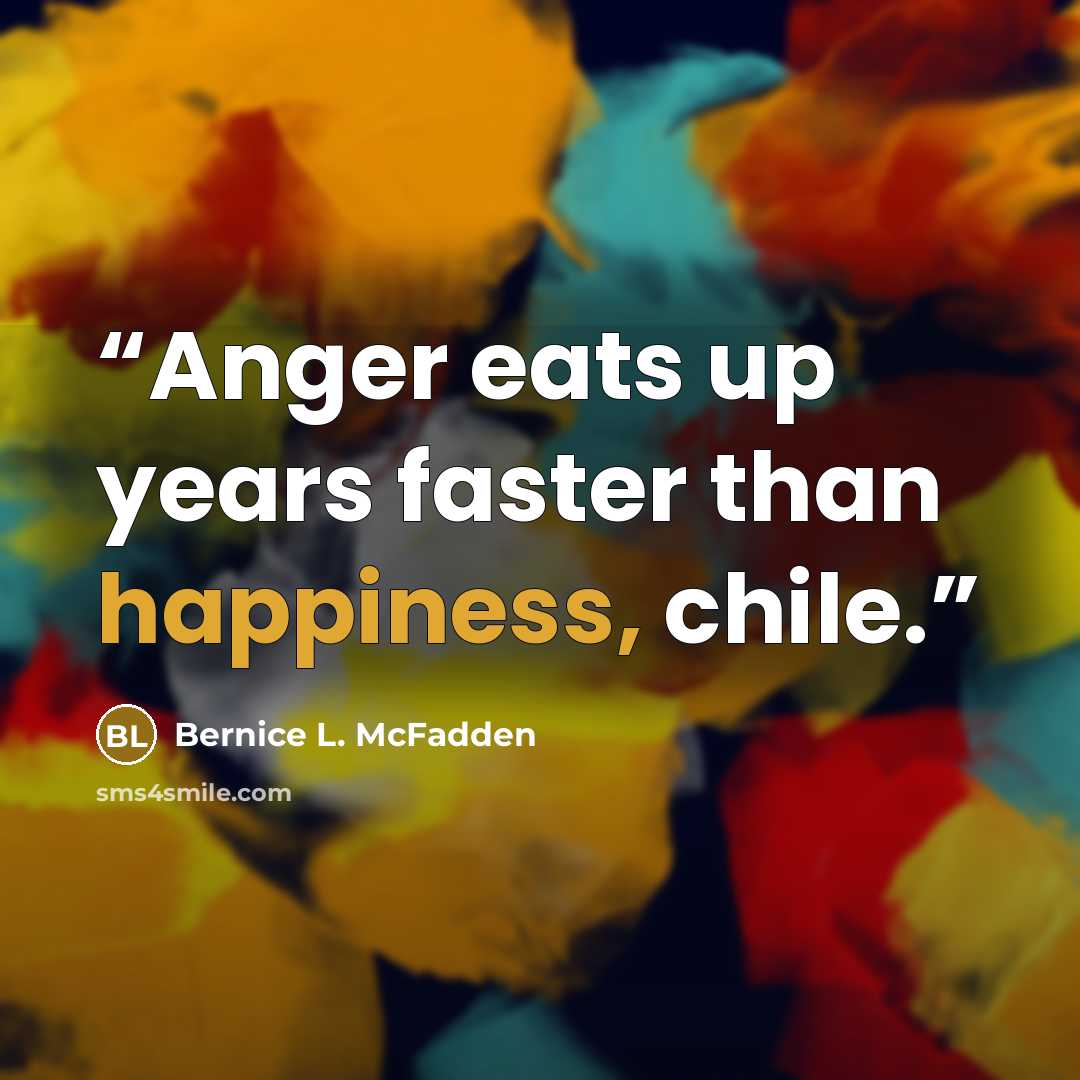 “Anger eats up years faster than happiness, chile.” quote by Bernice L. McFadden