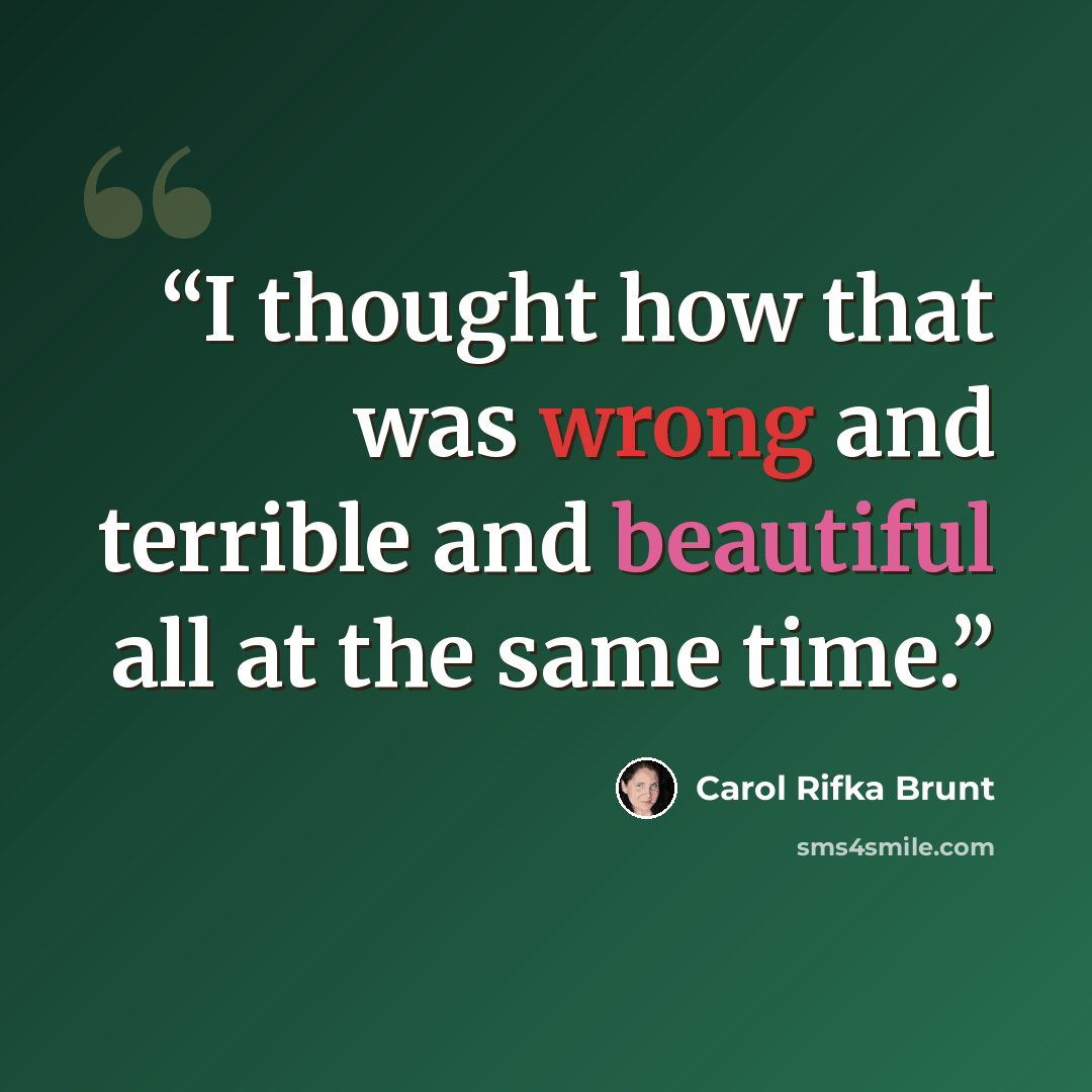 “I thought how that was wrong and terrible and beautiful all at the same time.” quote by Carol Rifka Brunt