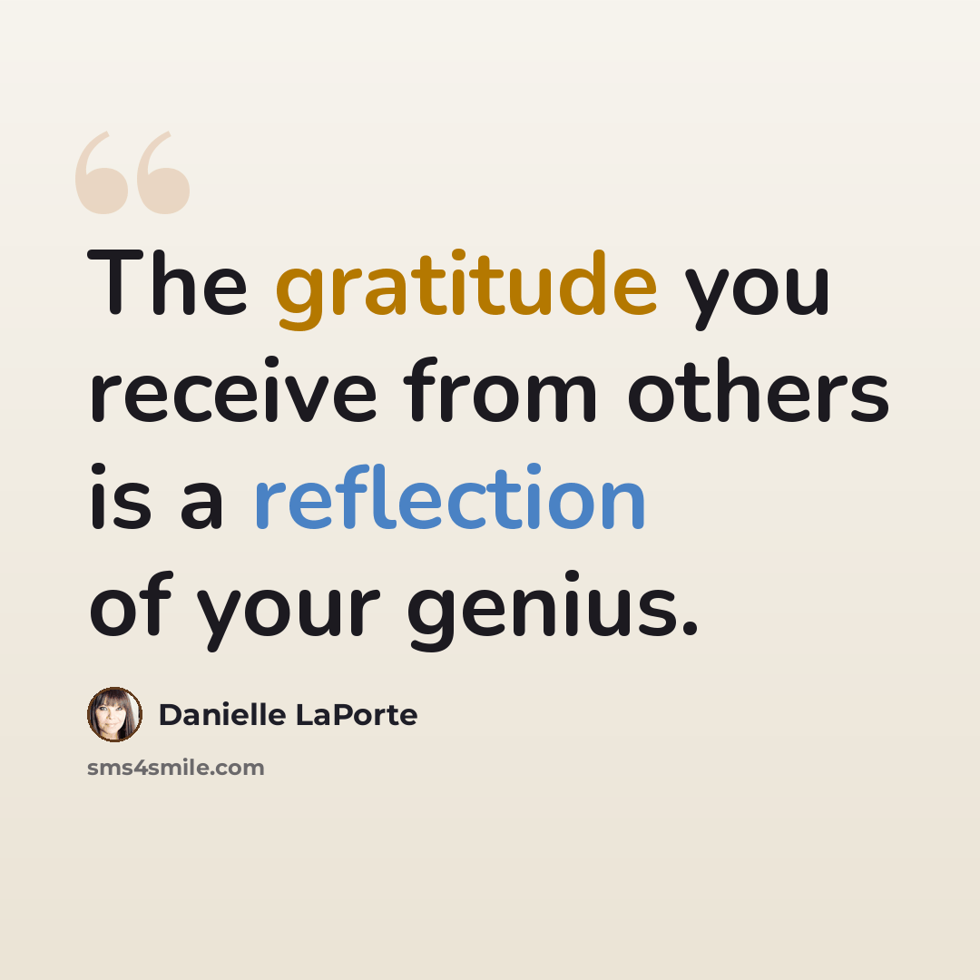 “The gratitude you receive from others is a reflection of your genius.” quote by Danielle LaPorte