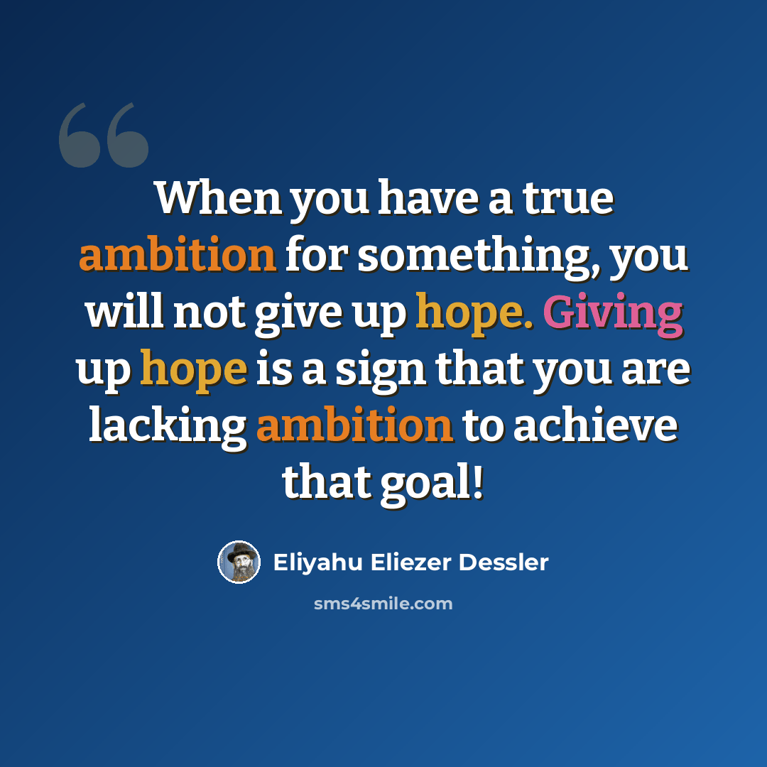 “When you have a true ambition for something, you will not give up hope. Giving up hope is a sign that you are lacking ambition to achieve that goal!” quote by Eliyahu Eliezer Dessler