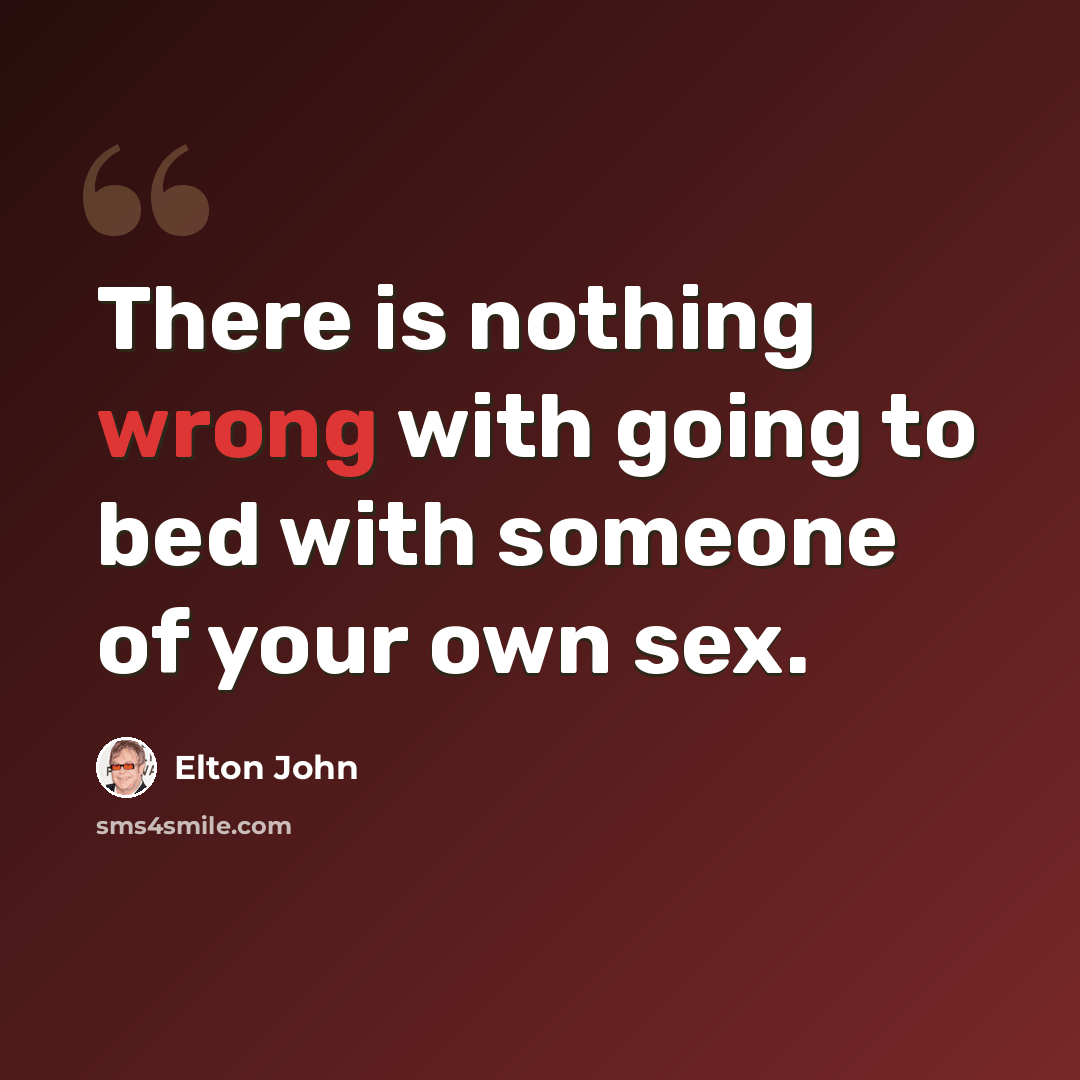 “There is nothing wrong with going to bed with someone of your own sex.” quote by Elton John