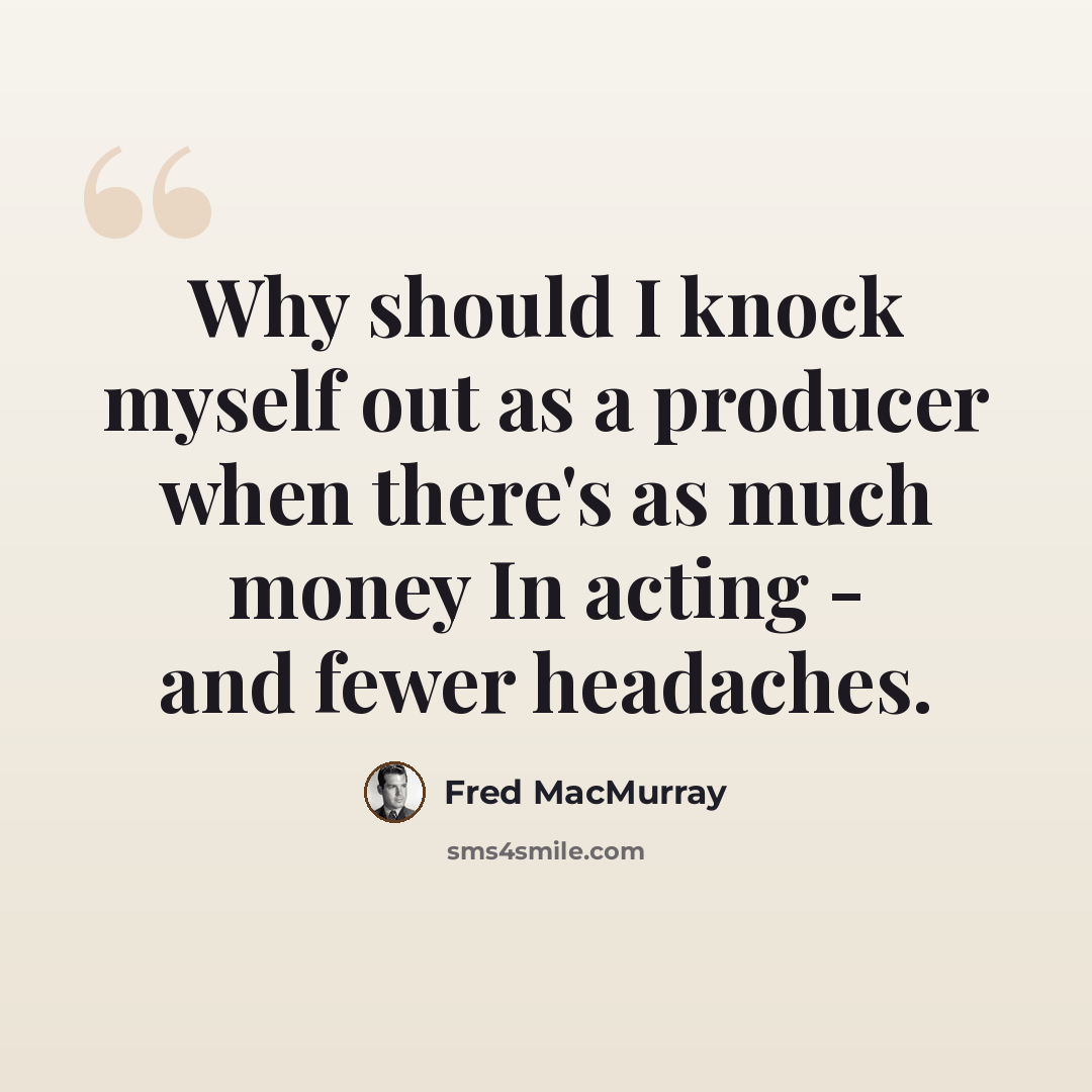 “Why should I knock myself out as a producer when there's as much money In acting - and fewer headaches.” quote by Fred MacMurray