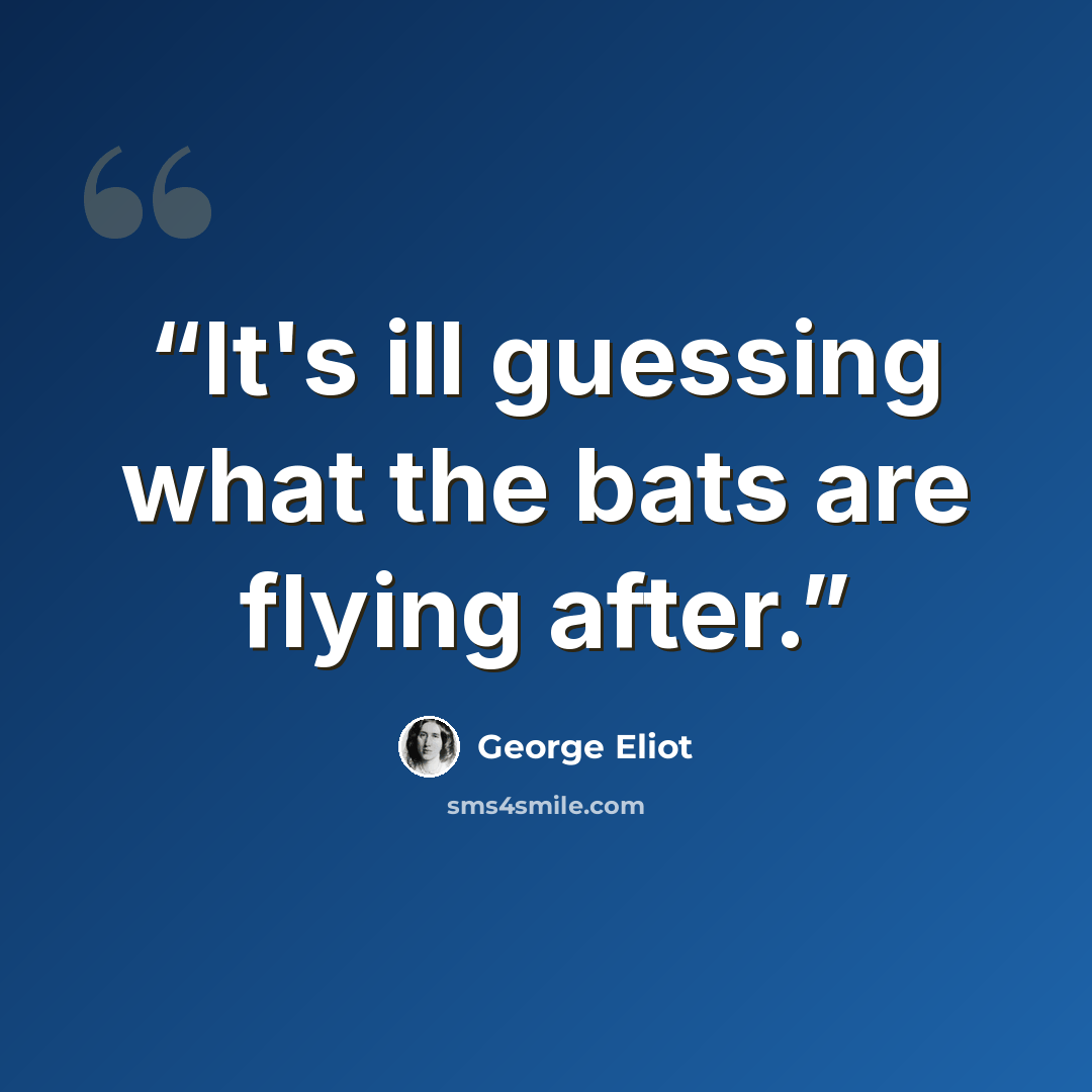 “It's ill guessing what the bats are flying after.” quote by George Eliot