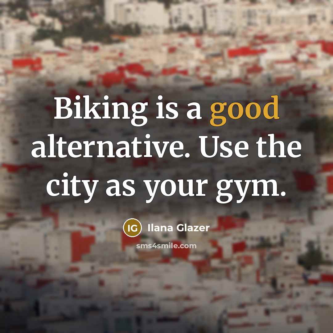 “Biking is a good alternative. Use the city as your gym.” quote by Ilana Glazer