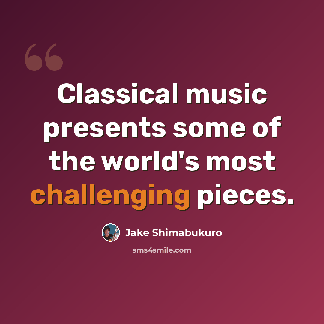 “Classical music presents some of the world's most challenging pieces.” quote by Jake Shimabukuro