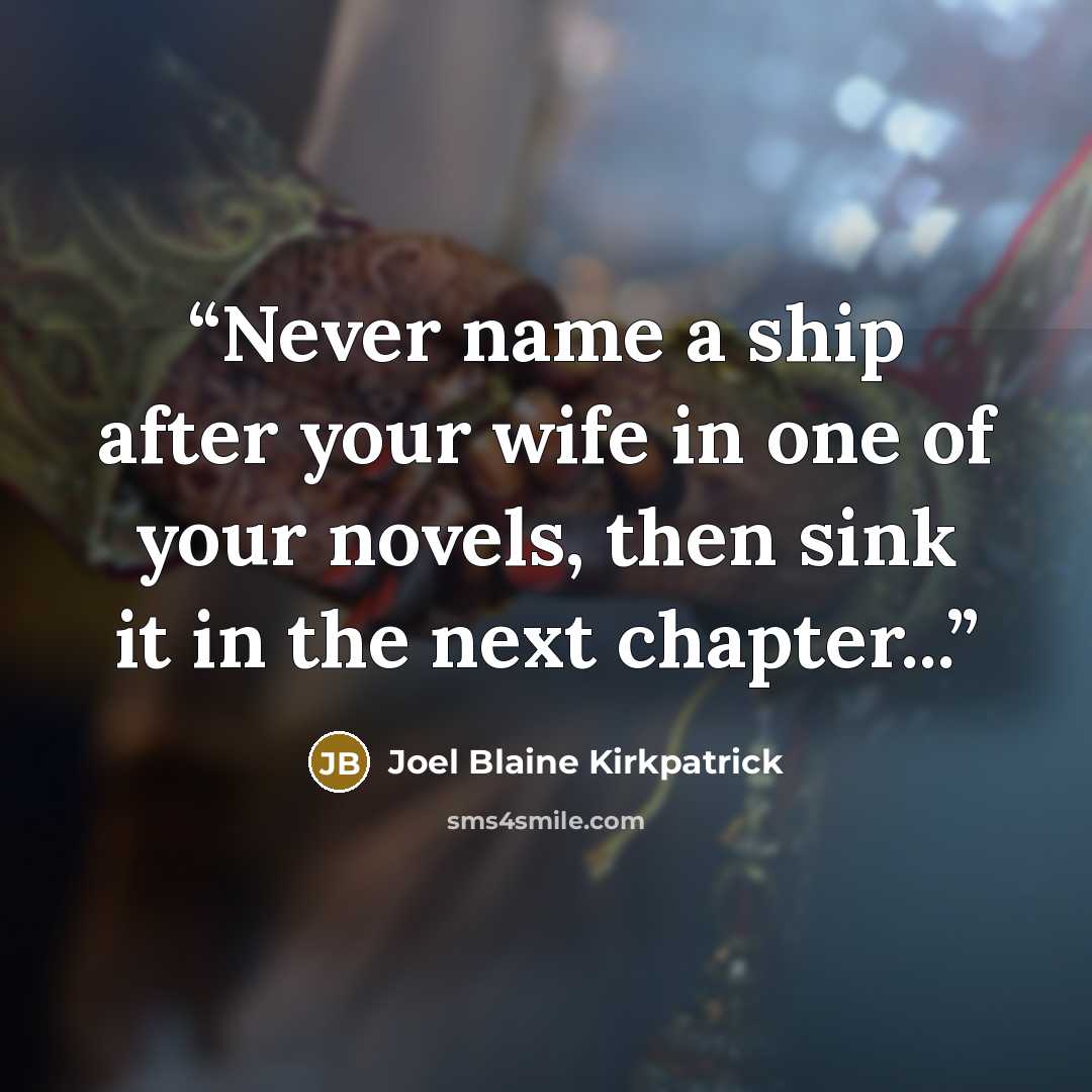 “Never name a ship after your wife in one of your novels, then sink it in the next chapter...” quote by Joel Blaine Kirkpatrick
