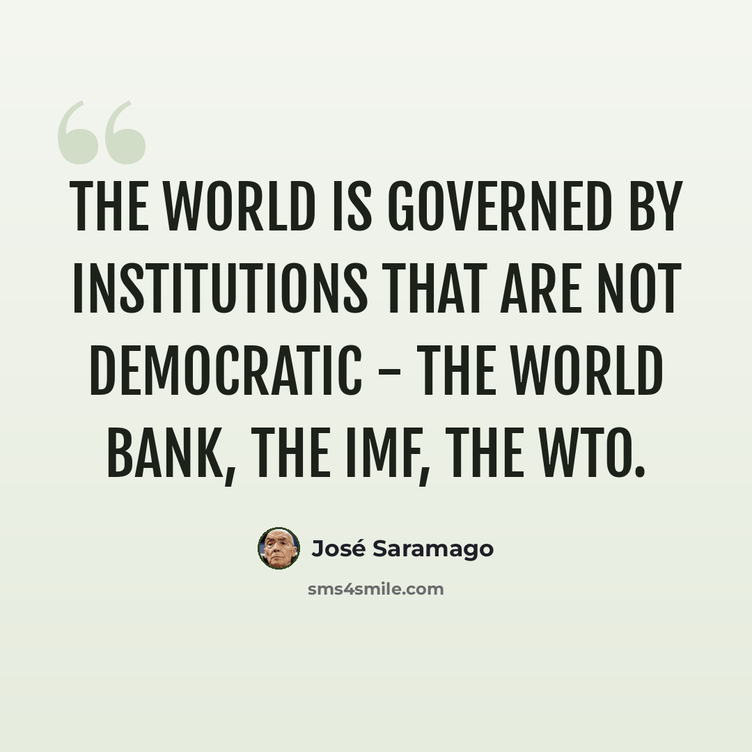 “The world is governed by institutions that are not democratic - the World Bank, the IMF, the WTO.” quote by Jose Saramago