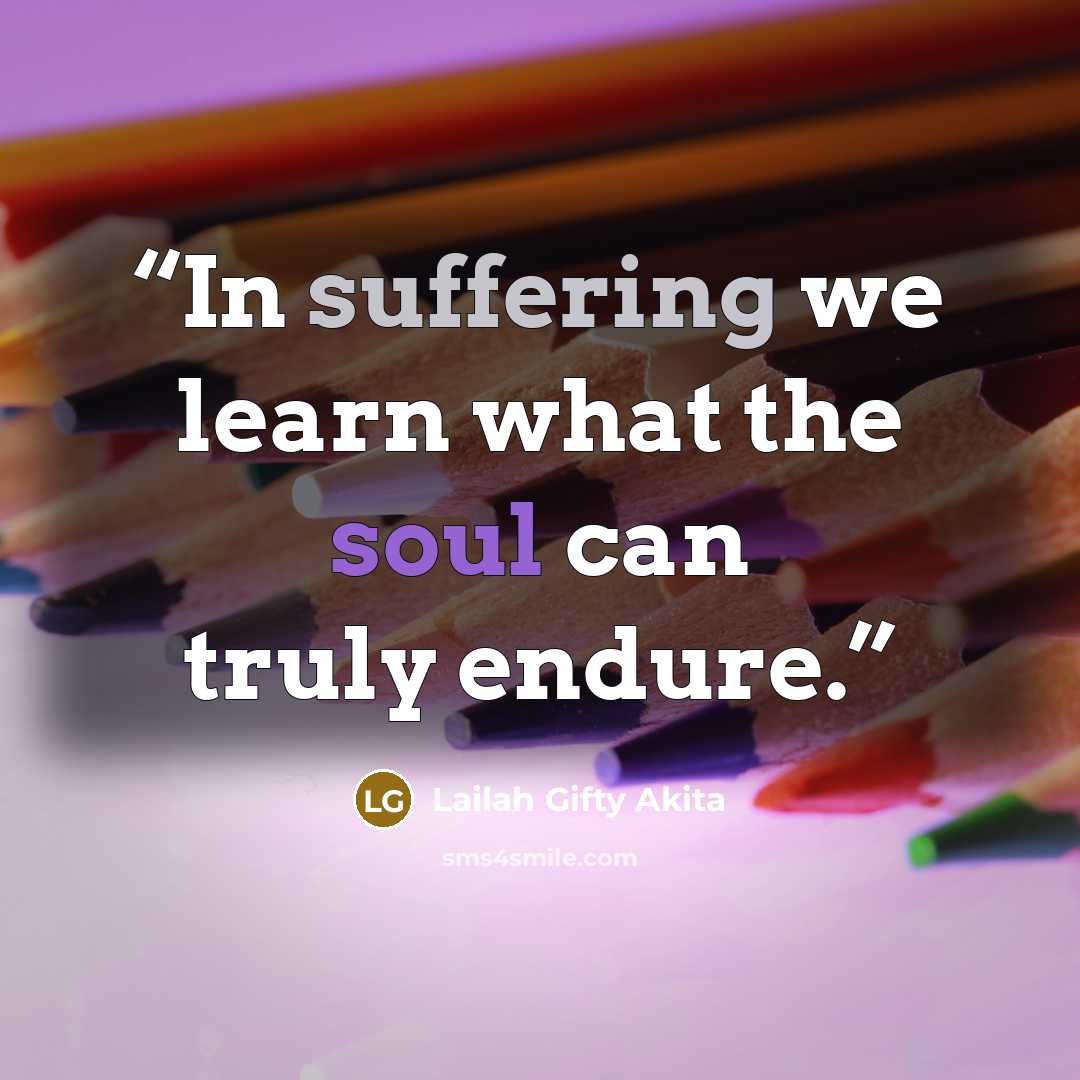“In suffering we learn what the soul can truly endure.” quote by Lailah Gifty Akita