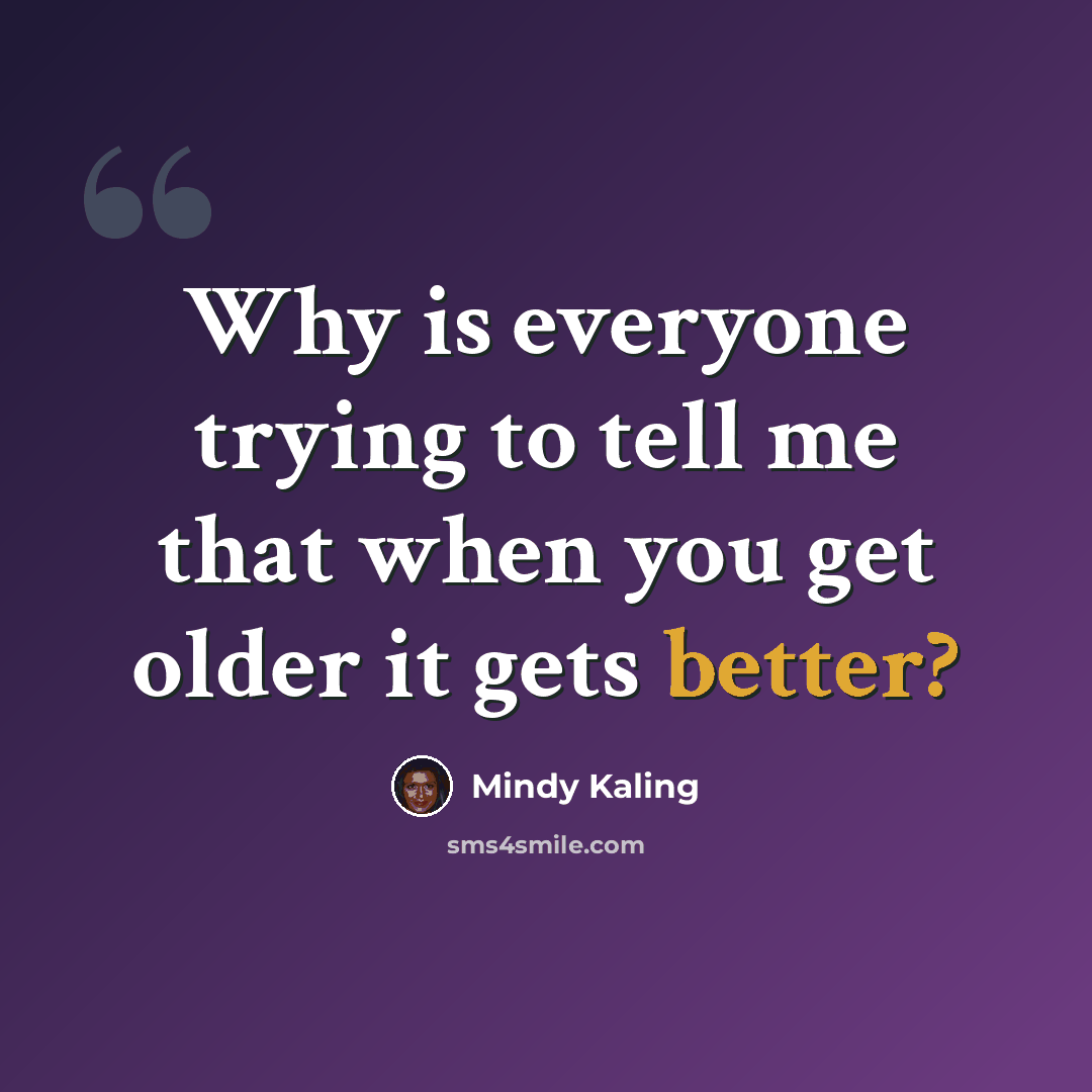 “Why is everyone trying to tell me that when you get older it gets better?” quote by Mindy Kaling