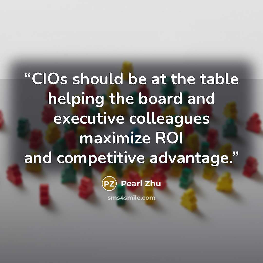 “CIOs should be at the table helping the board and executive colleagues maximize ROI and competitive advantage.” quote by Pearl Zhu