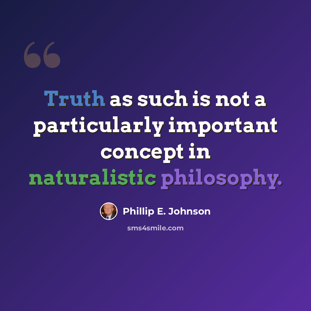 “Truth as such is not a particularly important concept in naturalistic philosophy.” quote by Phillip E. Johnson