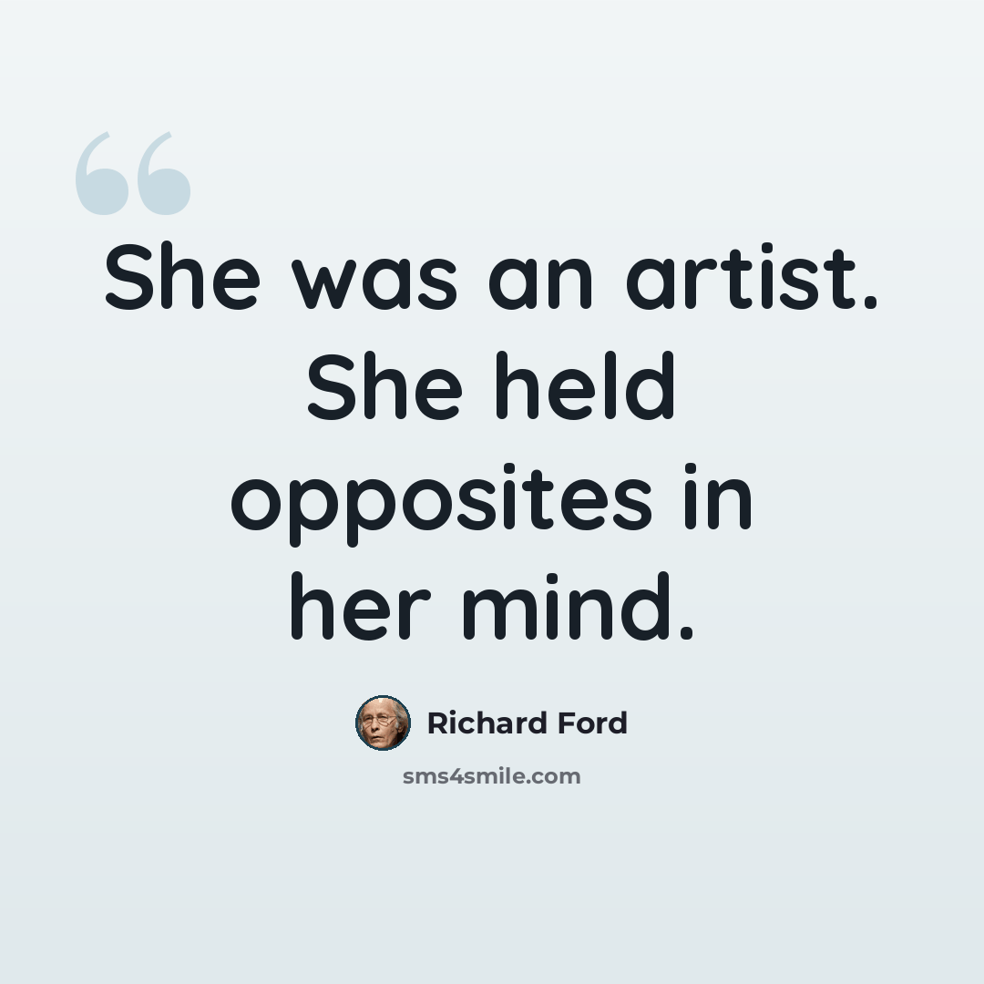 “She was an artist. She held opposites in her mind.” quote by Richard Ford