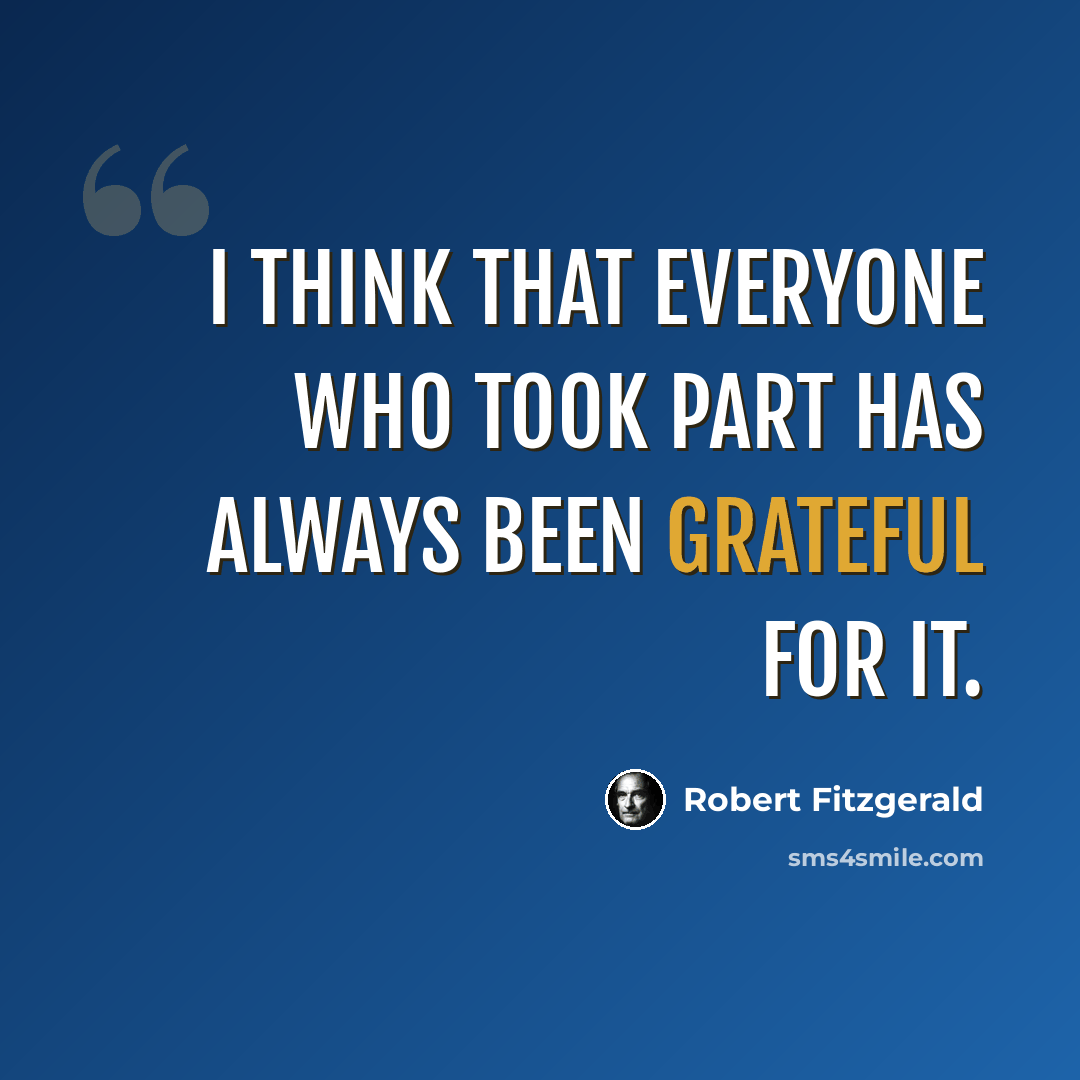 “I think that everyone who took part has always been grateful for it.” quote by Robert Fitzgerald