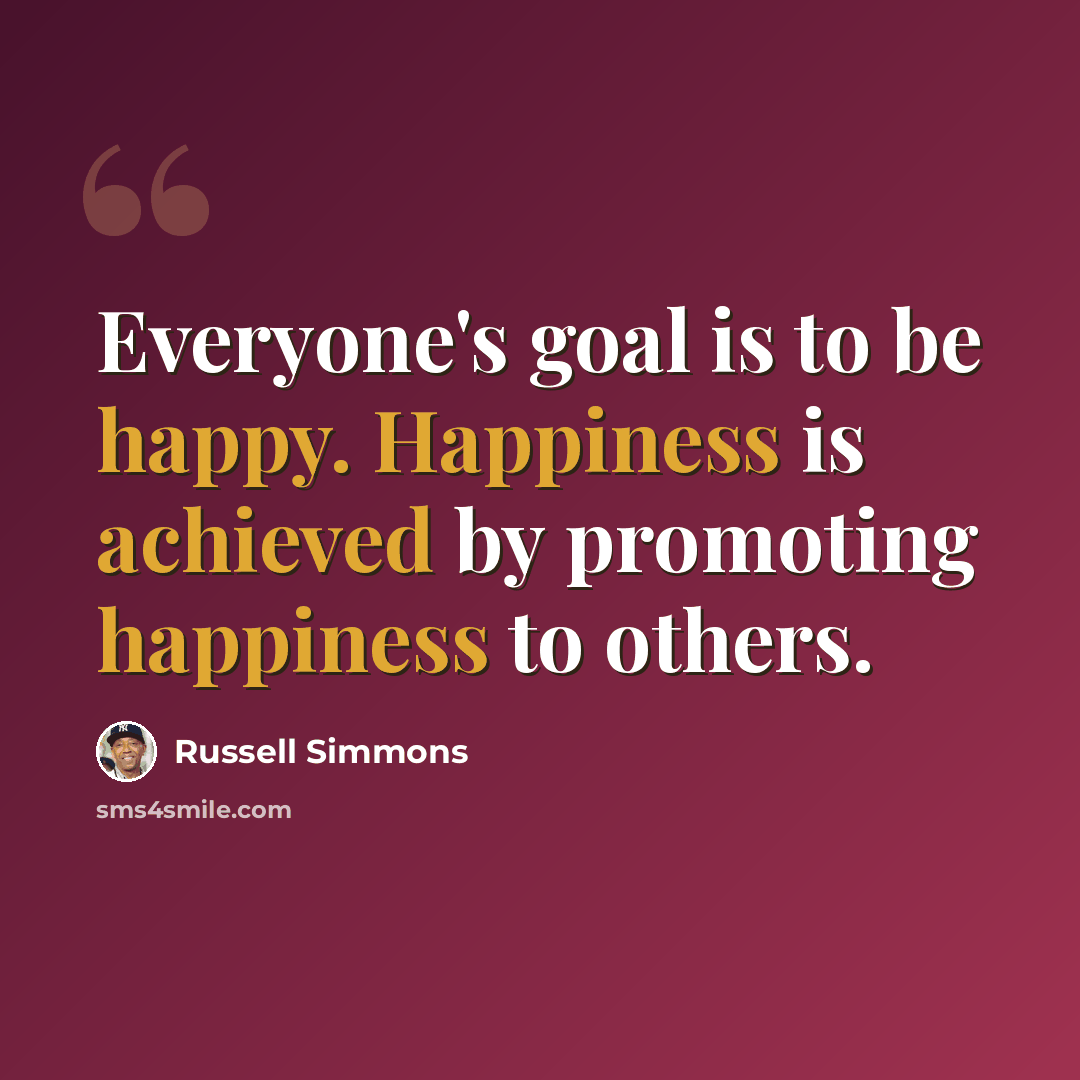 “Everyone's goal is to be happy. Happiness is achieved by promoting happiness to others.” quote by Russell Simmons