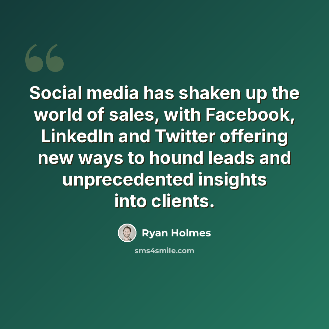 “Social media has shaken up the world of sales, with Facebook, LinkedIn and Twitter offering new ways to hound leads and unprecedented insights into clients.” quote by Ryan Holmes