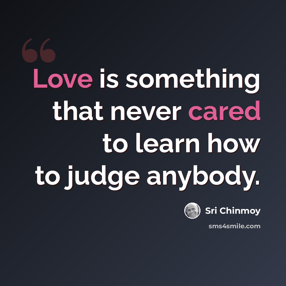 “Love is something that never cared to learn how to judge anybody.” quote by Sri Chinmoy