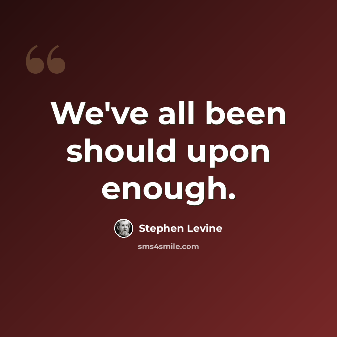 “We've all been should upon enough.” quote by Stephen Levine