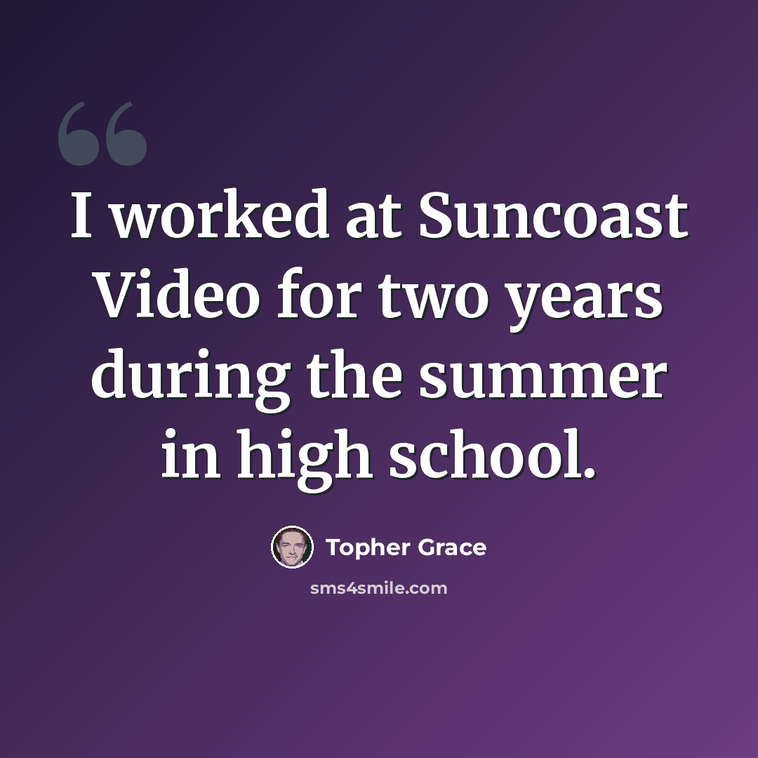 “I worked at Suncoast Video for two years during the summer in high school.” quote by Topher Grace