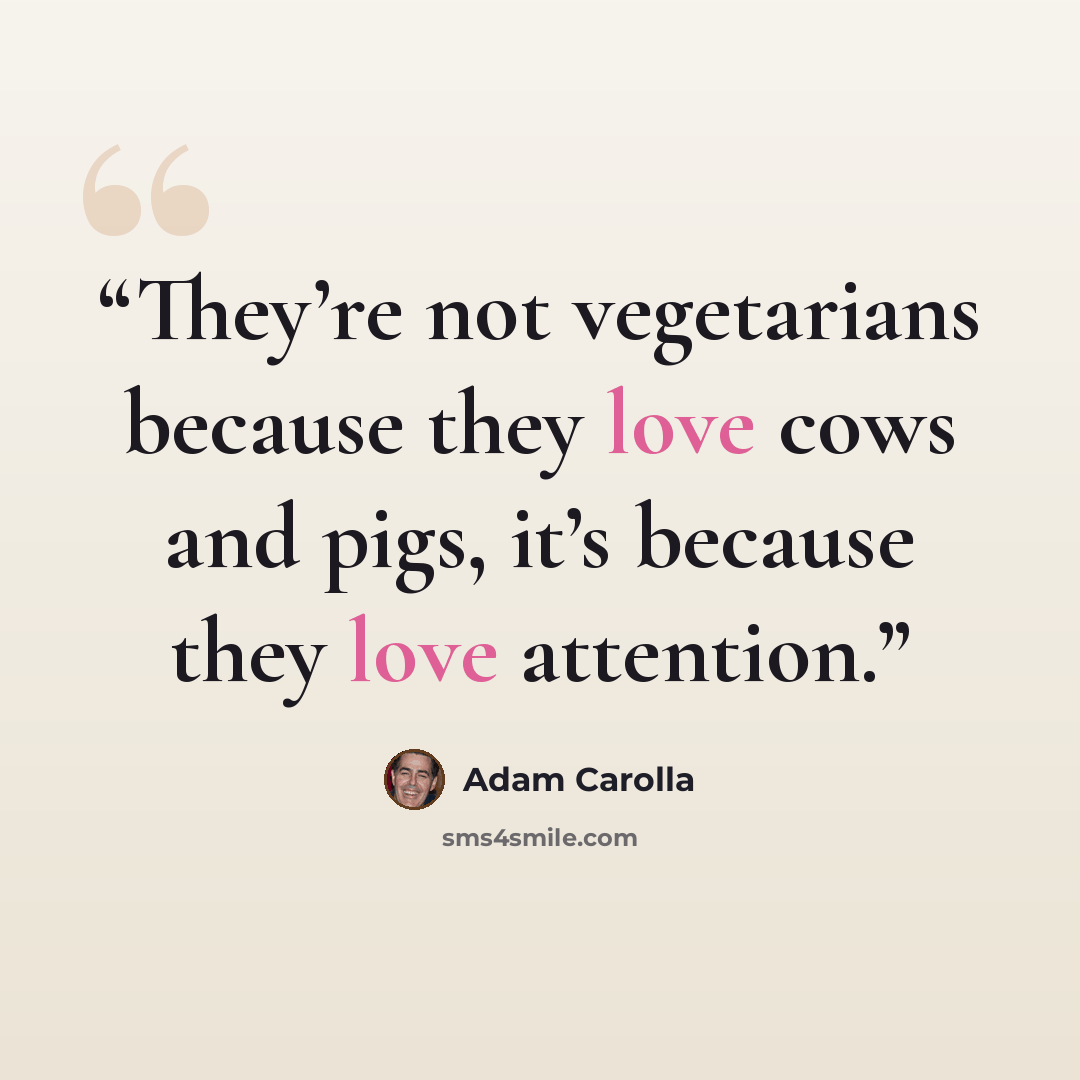 “They’re not vegetarians because they love cows and pigs, it’s because they love attention.” quote by Adam Carolla