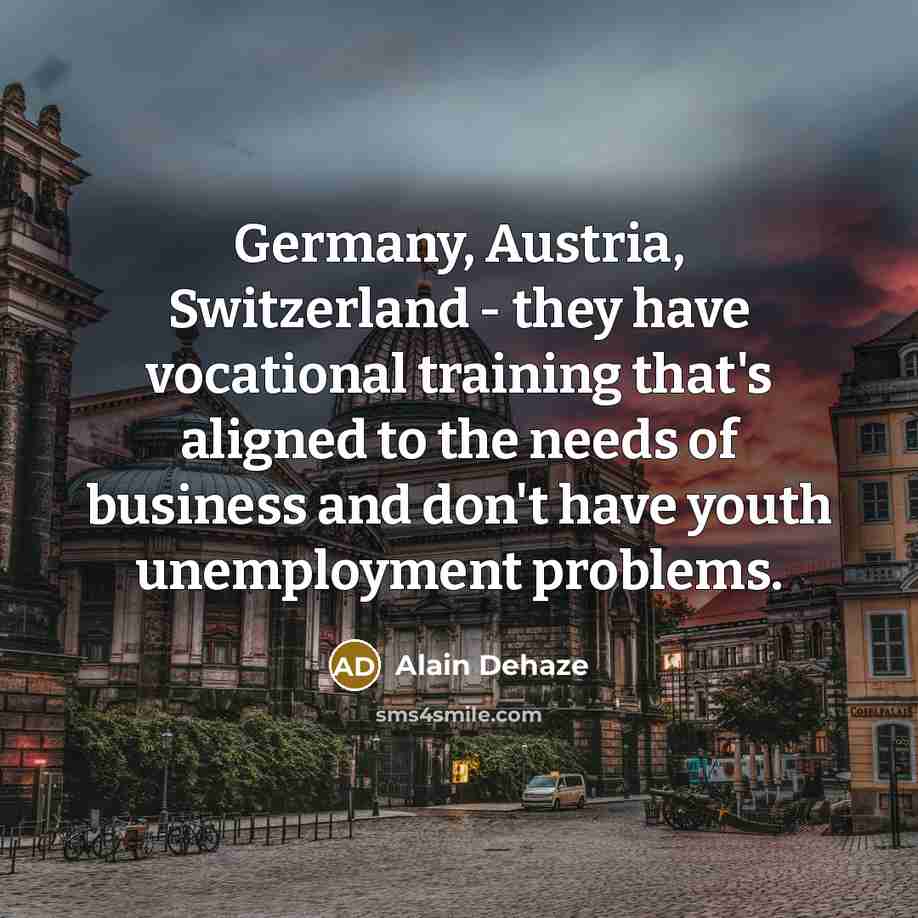 “Germany, Austria, Switzerland - they have vocational training that's aligned to the needs of business and don't have youth unemployment problems.” quote by Alain Dehaze