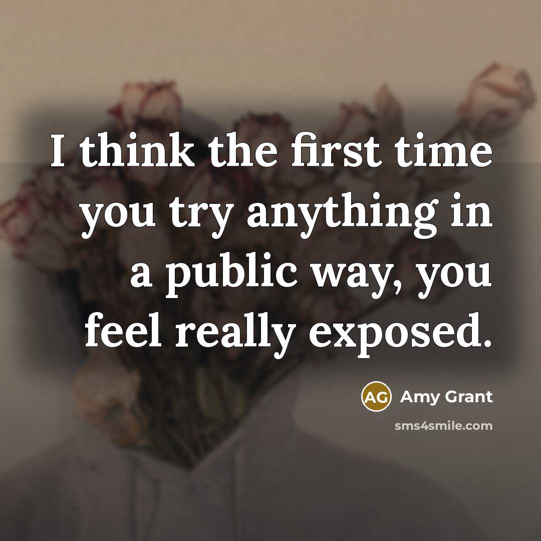 “I think the first time you try anything in a public way, you feel really exposed.” quote by Amy Grant