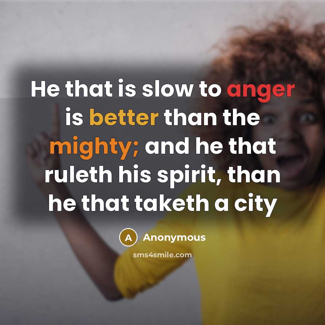 “He that is slow to anger is better than the mighty; and he that ruleth his spirit, than he that taketh a city” quote by Anonymous