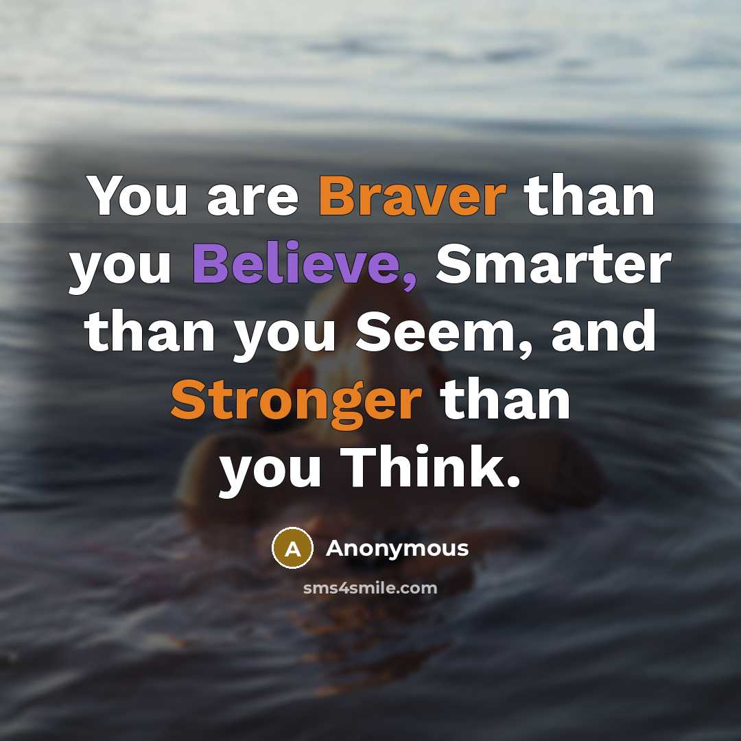 “You are Braver than you Believe, Smarter than you Seem, and Stronger than you Think.” quote by Anonymous
